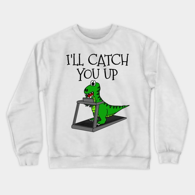 T-Rex Dinosaur Treadmill, I'll Catch You Up, Gym Funny Crewneck Sweatshirt by doodlerob